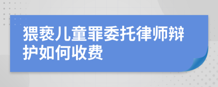 猥亵儿童罪委托律师辩护如何收费