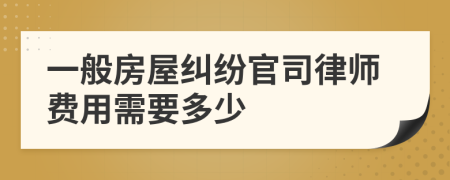 一般房屋纠纷官司律师费用需要多少