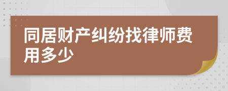同居财产纠纷找律师费用多少