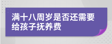 满十八周岁是否还需要给孩子抚养费