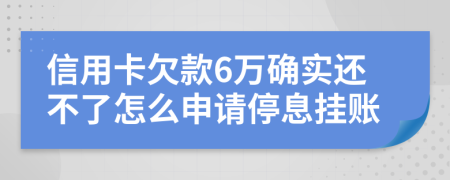 信用卡欠款6万确实还不了怎么申请停息挂账