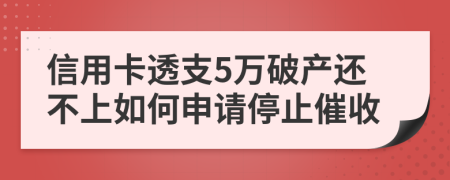 信用卡透支5万破产还不上如何申请停止催收