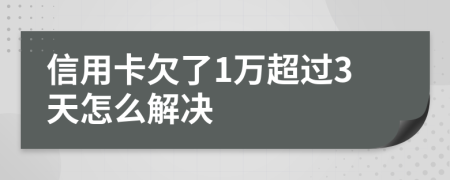 信用卡欠了1万超过3天怎么解决