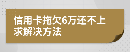 信用卡拖欠6万还不上求解决方法