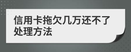 信用卡拖欠几万还不了处理方法