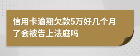 信用卡逾期欠款5万好几个月了会被告上法庭吗