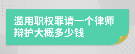 滥用职权罪请一个律师辩护大概多少钱