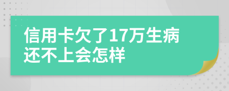 信用卡欠了17万生病还不上会怎样