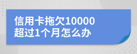 信用卡拖欠10000超过1个月怎么办