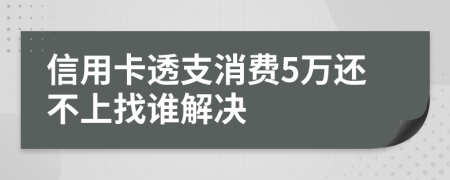 信用卡透支消费5万还不上找谁解决