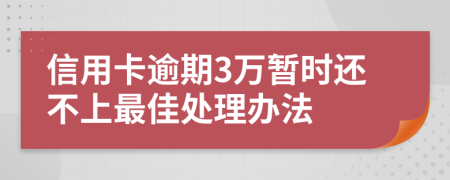 信用卡逾期3万暂时还不上最佳处理办法