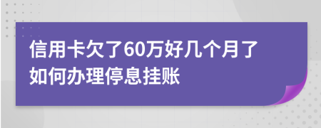 信用卡欠了60万好几个月了如何办理停息挂账