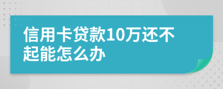 信用卡贷款10万还不起能怎么办