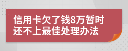 信用卡欠了钱8万暂时还不上最佳处理办法
