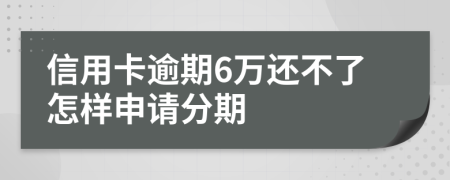 信用卡逾期6万还不了怎样申请分期