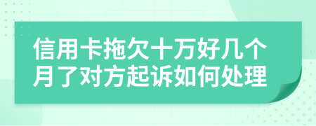 信用卡拖欠十万好几个月了对方起诉如何处理