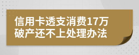 信用卡透支消费17万破产还不上处理办法