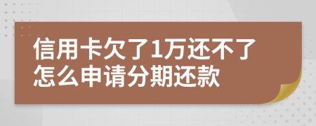 信用卡欠了1万还不了怎么申请分期还款