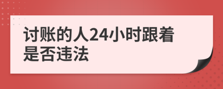 讨账的人24小时跟着是否违法