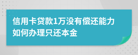 信用卡贷款1万没有偿还能力如何办理只还本金