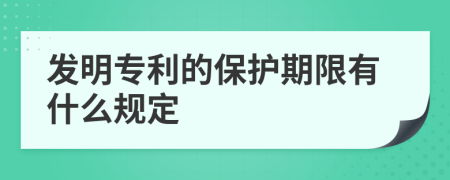 发明专利的保护期限有什么规定