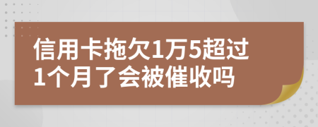 信用卡拖欠1万5超过1个月了会被催收吗
