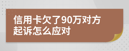 信用卡欠了90万对方起诉怎么应对