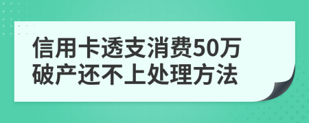 信用卡透支消费50万破产还不上处理方法
