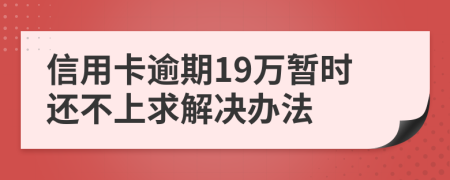 信用卡逾期19万暂时还不上求解决办法