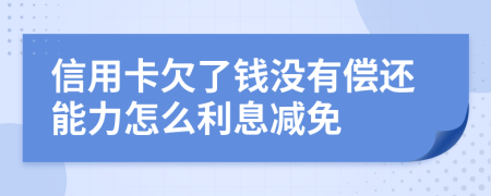 信用卡欠了钱没有偿还能力怎么利息减免