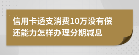 信用卡透支消费10万没有偿还能力怎样办理分期减息