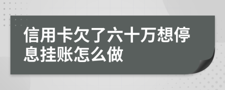 信用卡欠了六十万想停息挂账怎么做