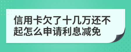 信用卡欠了十几万还不起怎么申请利息减免