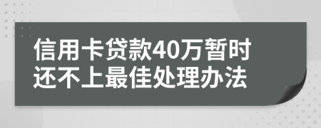 信用卡贷款40万暂时还不上最佳处理办法