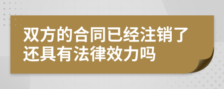 双方的合同已经注销了还具有法律效力吗