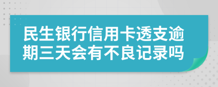 民生银行信用卡透支逾期三天会有不良记录吗