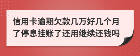 信用卡逾期欠款几万好几个月了停息挂账了还用继续还钱吗