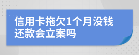 信用卡拖欠1个月没钱还款会立案吗