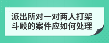 派出所对一对两人打架斗殴的案件应如何处理