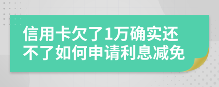 信用卡欠了1万确实还不了如何申请利息减免