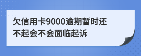 欠信用卡9000逾期暂时还不起会不会面临起诉