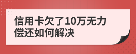 信用卡欠了10万无力偿还如何解决