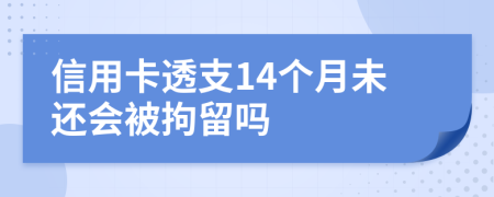 信用卡透支14个月未还会被拘留吗
