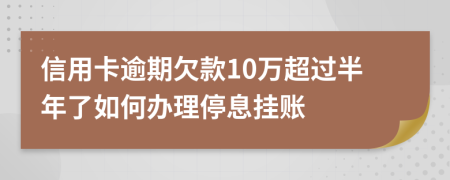 信用卡逾期欠款10万超过半年了如何办理停息挂账