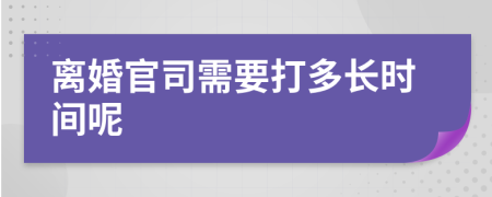 离婚官司需要打多长时间呢