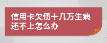 信用卡欠债十几万生病还不上怎么办