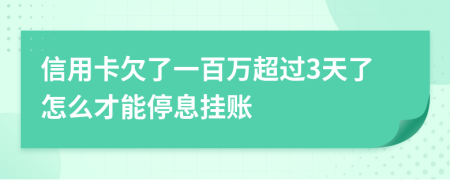 信用卡欠了一百万超过3天了怎么才能停息挂账