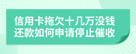 信用卡拖欠十几万没钱还款如何申请停止催收