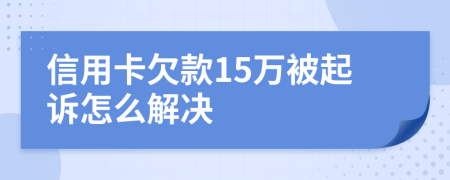 信用卡欠款15万被起诉怎么解决