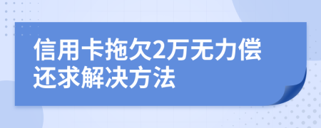 信用卡拖欠2万无力偿还求解决方法